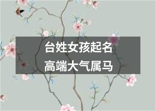 台姓女孩起名高端大气属马