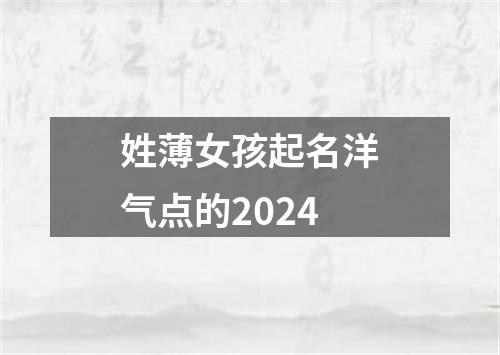 姓薄女孩起名洋气点的2024