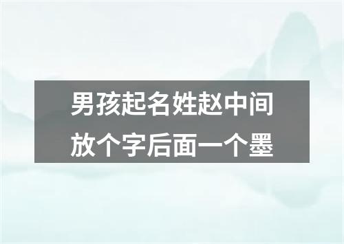 男孩起名姓赵中间放个字后面一个墨