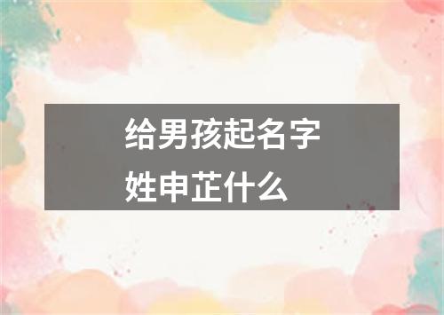 给男孩起名字姓申芷什么