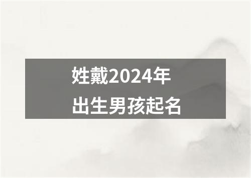 姓戴2024年出生男孩起名