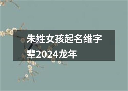 朱姓女孩起名维字辈2024龙年