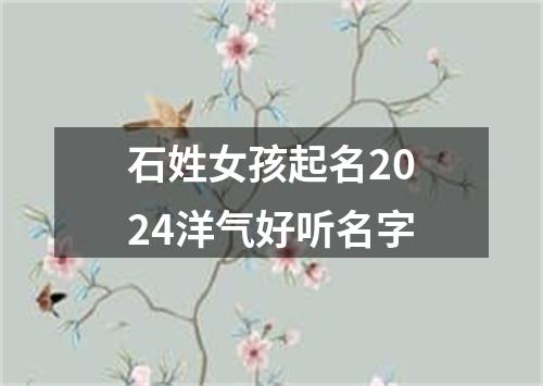 石姓女孩起名2024洋气好听名字