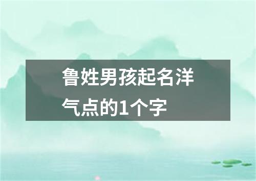 鲁姓男孩起名洋气点的1个字