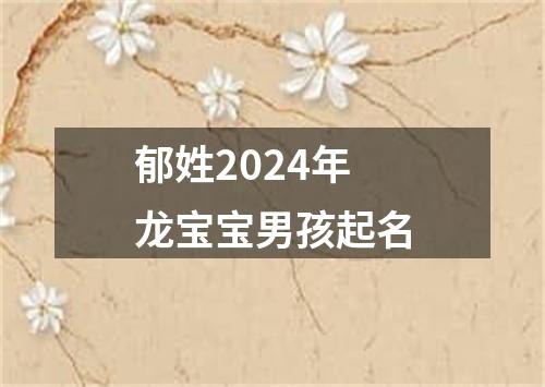 郁姓2024年龙宝宝男孩起名