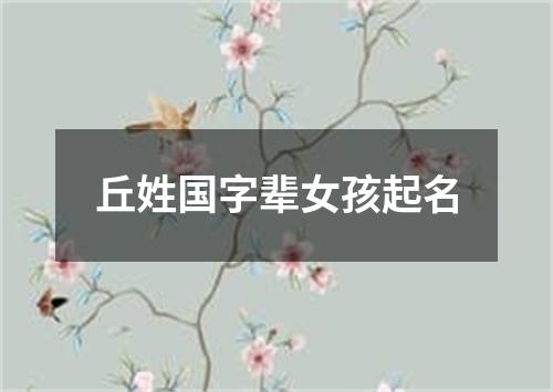 丘姓国字辈女孩起名