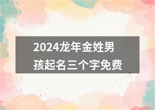 2024龙年金姓男孩起名三个字免费