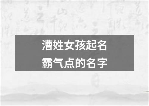 漕姓女孩起名霸气点的名字