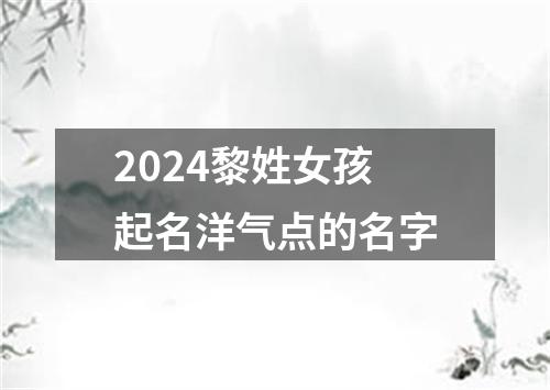 2024黎姓女孩起名洋气点的名字