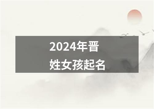 2024年晋姓女孩起名