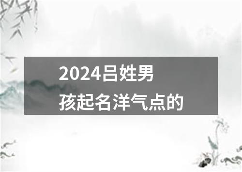 2024吕姓男孩起名洋气点的