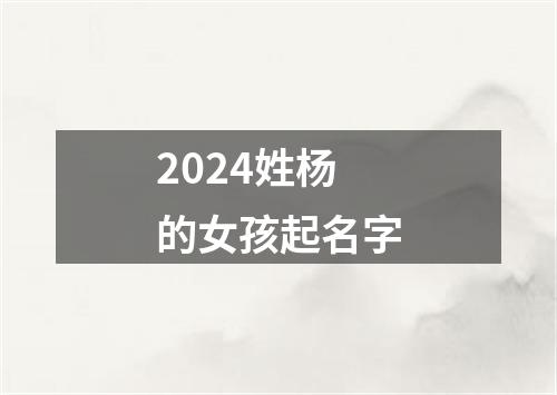 2024姓杨的女孩起名字