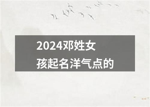 2024邓姓女孩起名洋气点的