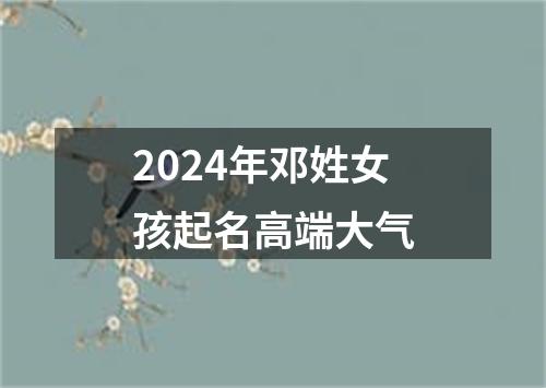 2024年邓姓女孩起名高端大气