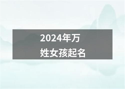 2024年万姓女孩起名