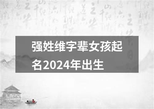 强姓维字辈女孩起名2024年出生