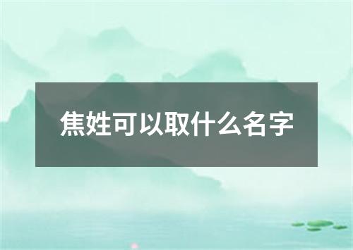 焦姓可以取什么名字