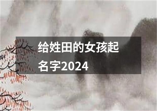 给姓田的女孩起名字2024