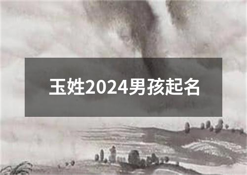 玉姓2024男孩起名