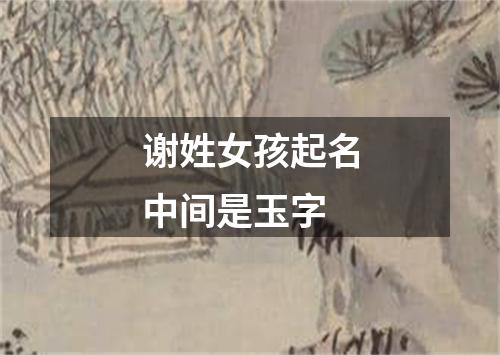 谢姓女孩起名中间是玉字