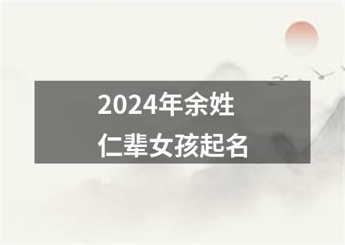 2024年余姓仁辈女孩起名