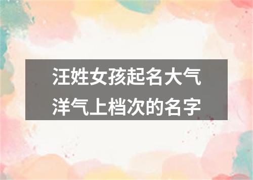 汪姓女孩起名大气洋气上档次的名字