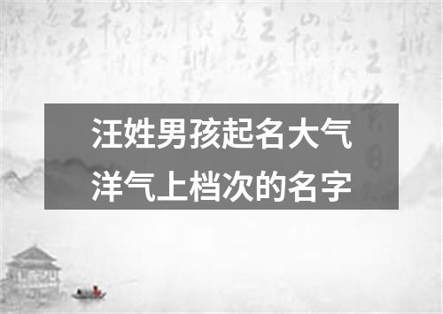 汪姓男孩起名大气洋气上档次的名字