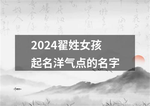 2024翟姓女孩起名洋气点的名字