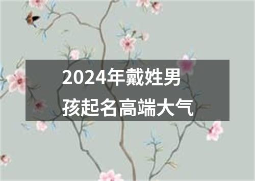 2024年戴姓男孩起名高端大气