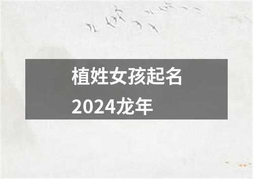 植姓女孩起名2024龙年