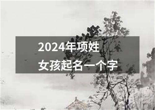 2024年项姓女孩起名一个字