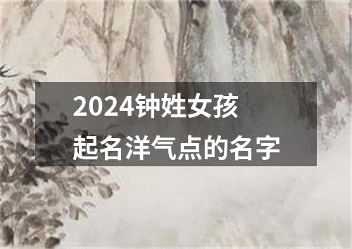 2024钟姓女孩起名洋气点的名字