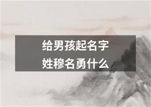 给男孩起名字姓穆名勇什么