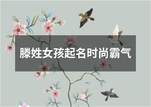 滕姓女孩起名时尚霸气