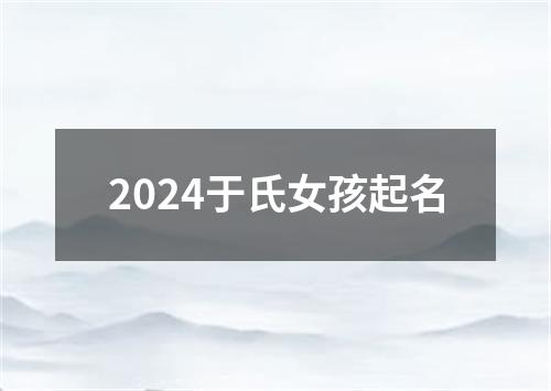 2024于氏女孩起名