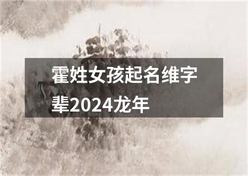 霍姓女孩起名维字辈2024龙年