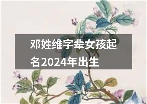 邓姓维字辈女孩起名2024年出生