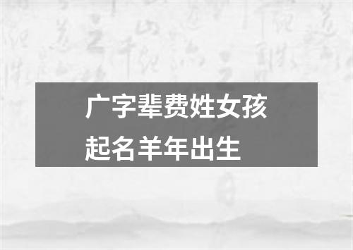 广字辈费姓女孩起名羊年出生