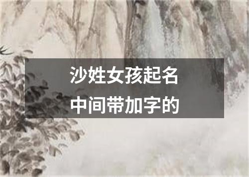 沙姓女孩起名中间带加字的