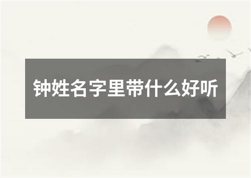 钟姓名字里带什么好听