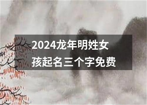 2024龙年明姓女孩起名三个字免费