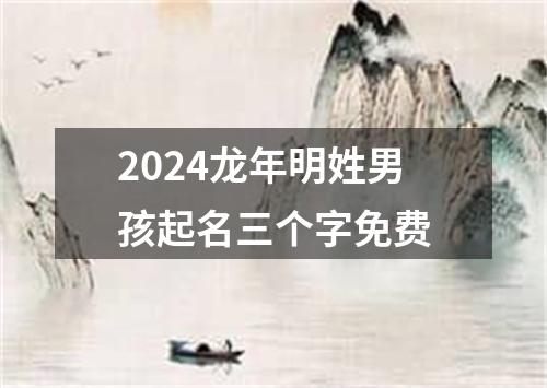 2024龙年明姓男孩起名三个字免费