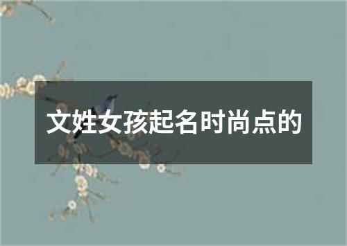 文姓女孩起名时尚点的