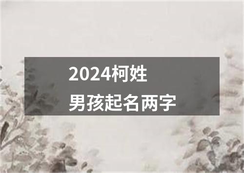 2024柯姓男孩起名两字