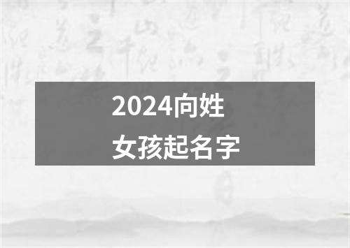 2024向姓女孩起名字