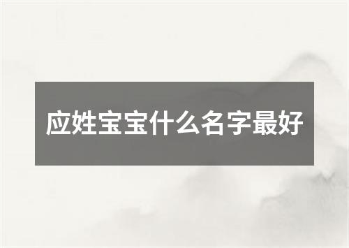 应姓宝宝什么名字最好