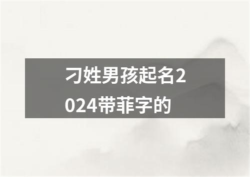 刁姓男孩起名2024带菲字的