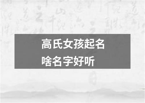 高氏女孩起名啥名字好听