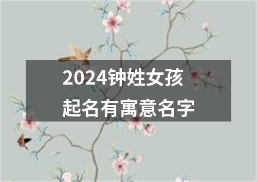 2024钟姓女孩起名有寓意名字