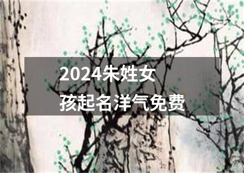 2024朱姓女孩起名洋气免费